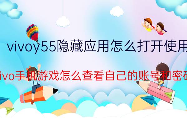 vivoy55隐藏应用怎么打开使用 Vivo手机游戏怎么查看自己的账号和密码？